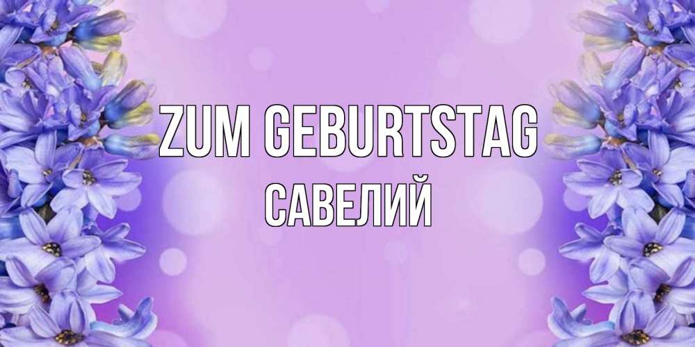 Открытка на каждый день с именем, Савелий Zum Geburtstag открытка с сиренью Прикольная открытка с пожеланием онлайн скачать бесплатно 
