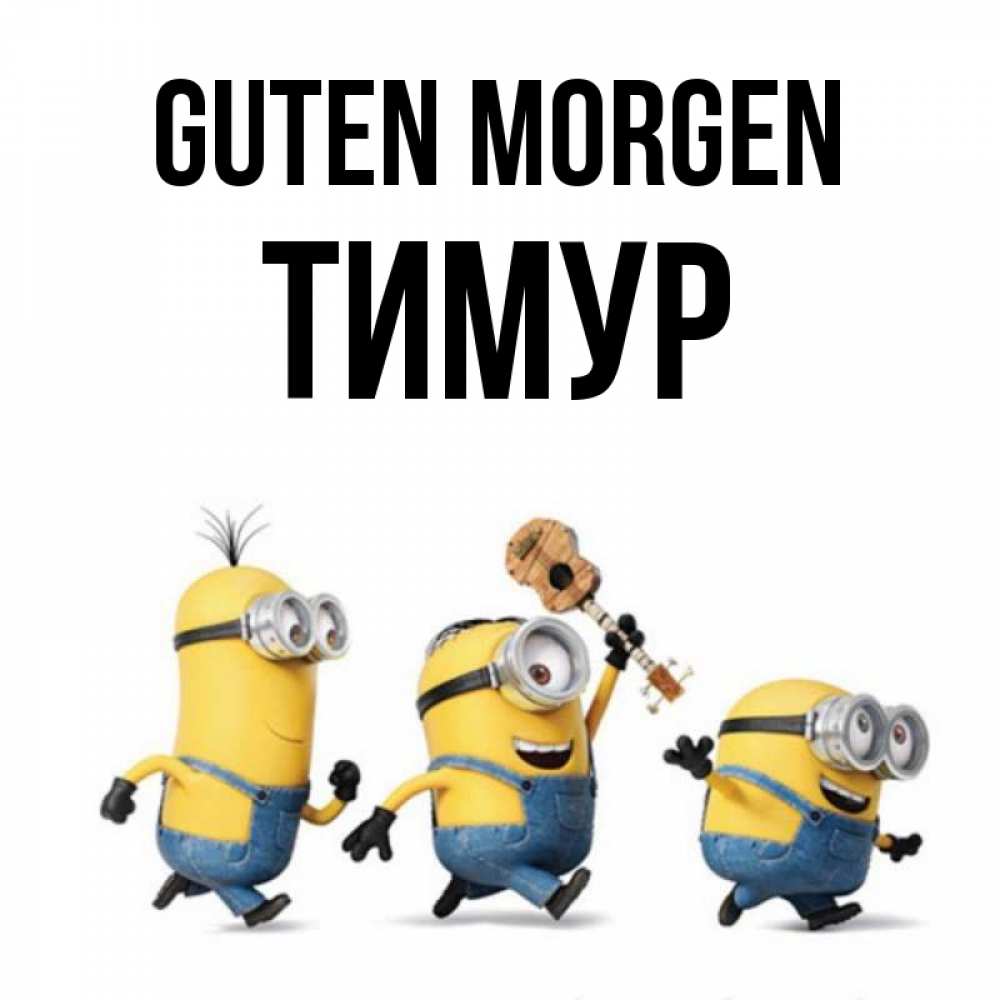 Открытка на каждый день с именем, Тимур Guten Morgen миньоны и прекрасное утро Прикольная открытка с пожеланием онлайн скачать бесплатно 