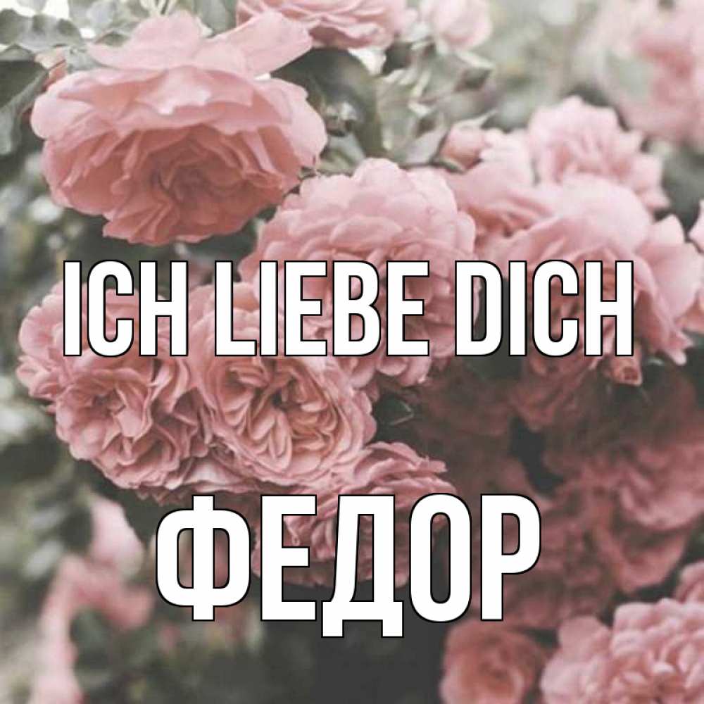 Открытка на каждый день с именем, Федор Ich liebe dich розы 3 Прикольная открытка с пожеланием онлайн скачать бесплатно 