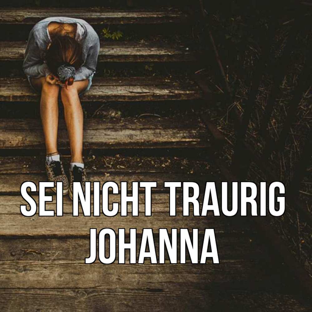 Открытка на каждый день с именем, Johanna Sei nicht traurig девушка сидит на деревянных ступеньках Прикольная открытка с пожеланием онлайн скачать бесплатно 