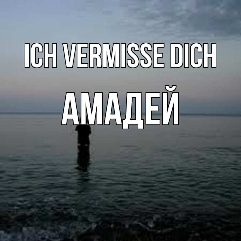 Открытка на каждый день с именем, Амадей Ich vermisse dich скука Прикольная открытка с пожеланием онлайн скачать бесплатно 