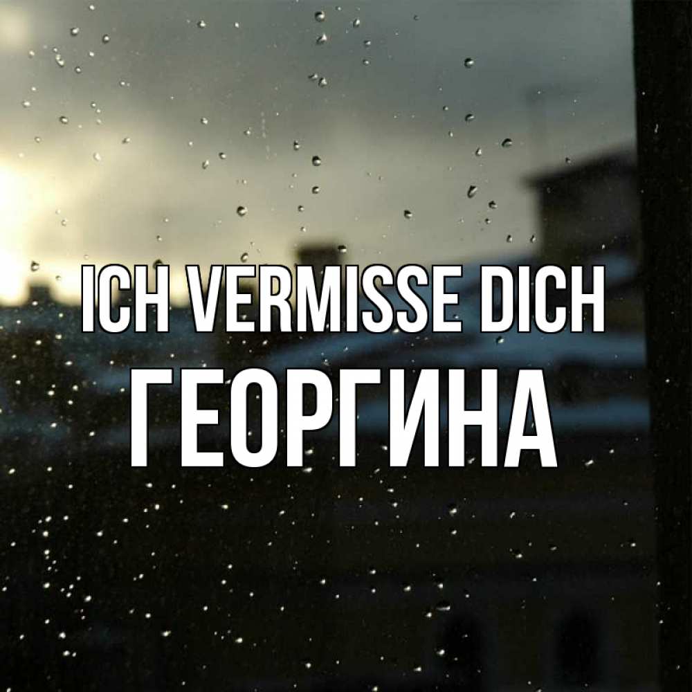 Открытка на каждый день с именем, Георгина Ich vermisse dich капли на стекле Прикольная открытка с пожеланием онлайн скачать бесплатно 