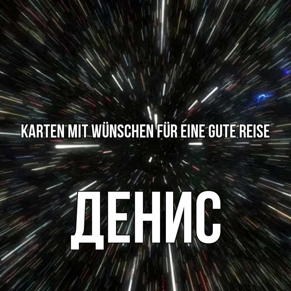 Открытка на каждый день с именем, Денис Karten mit Wünschen für eine gute Reise туннель Прикольная открытка с пожеланием онлайн скачать бесплатно 