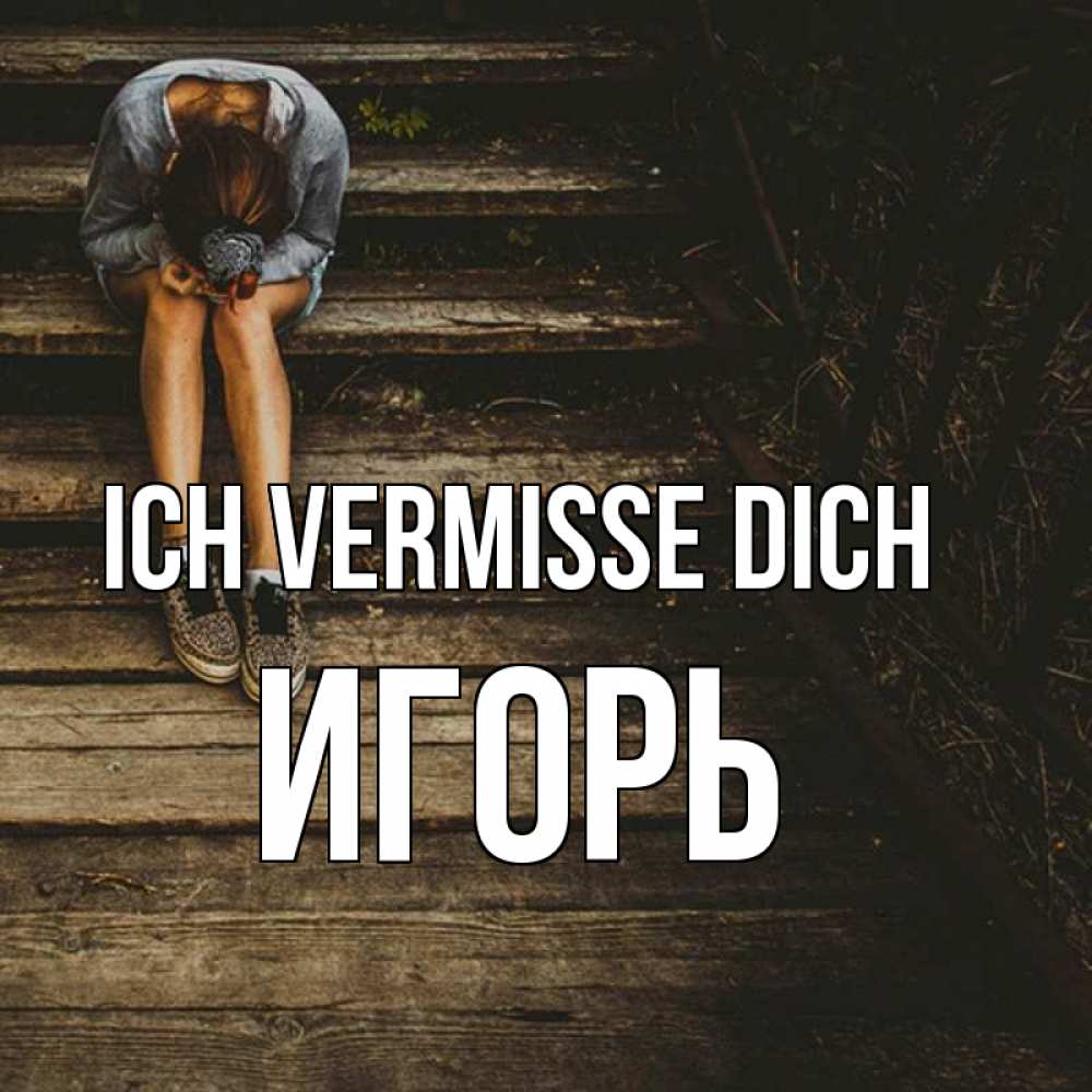 Открытка на каждый день с именем, Игорь Ich vermisse dich грущу Прикольная открытка с пожеланием онлайн скачать бесплатно 