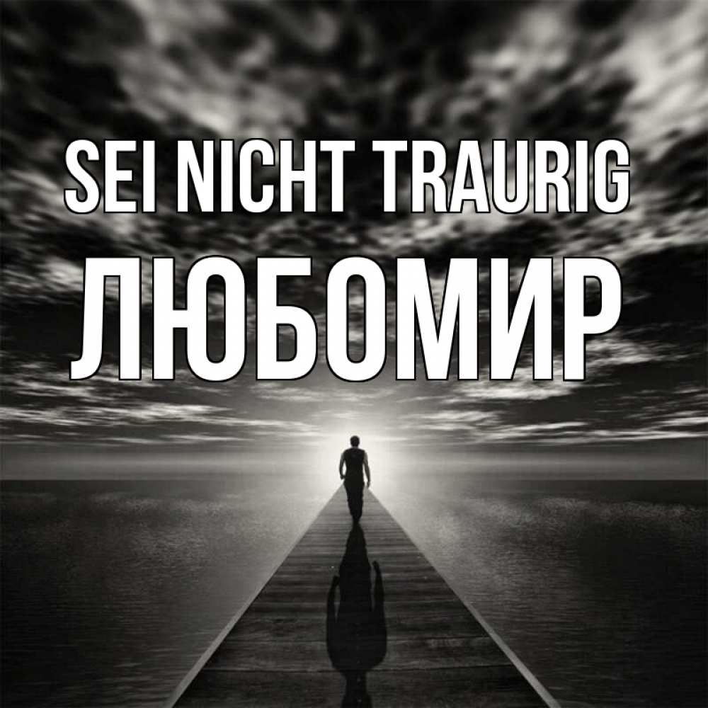 Открытка на каждый день с именем, Любомир Sei nicht traurig человек Прикольная открытка с пожеланием онлайн скачать бесплатно 
