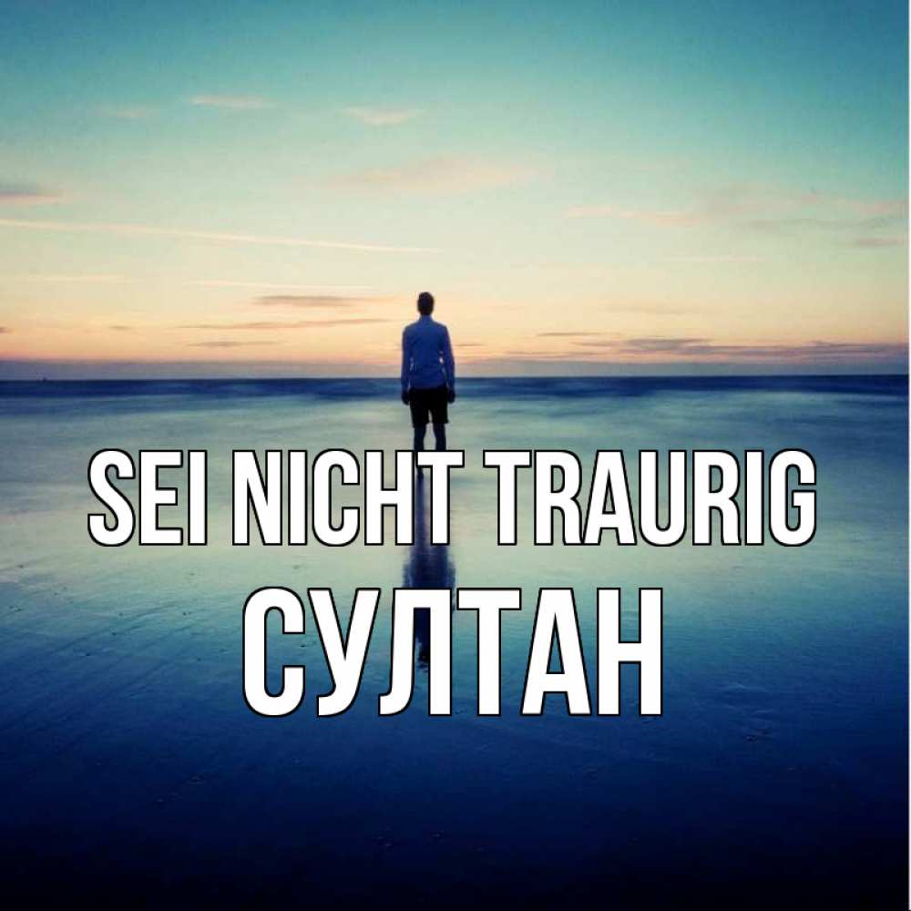Открытка на каждый день с именем, Султан Sei nicht traurig небо и гладь льда Прикольная открытка с пожеланием онлайн скачать бесплатно 