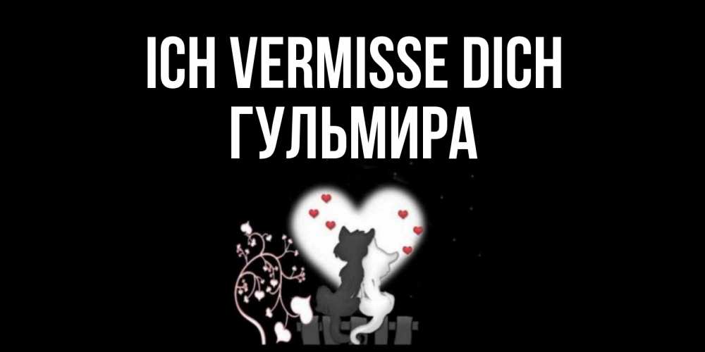 Открытка на каждый день с именем, Гульмира Ich vermisse dich коты Прикольная открытка с пожеланием онлайн скачать бесплатно 