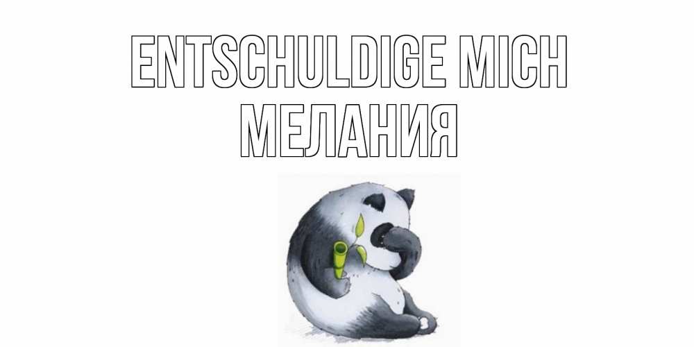 Открытка на каждый день с именем, Мелания Entschuldige mich прости меня с пандой и держи бамбук Прикольная открытка с пожеланием онлайн скачать бесплатно 