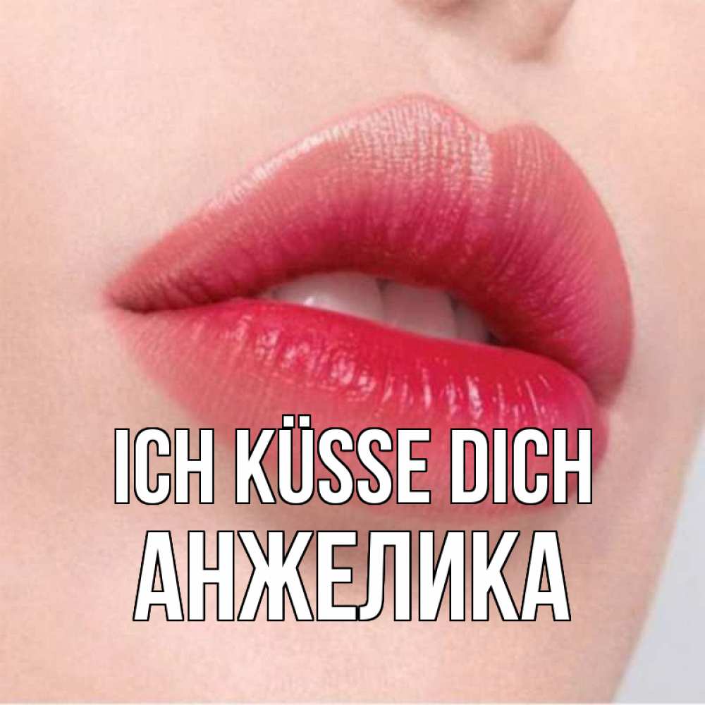 Открытка на каждый день с именем, Анжелика Ich küsse dich губы зубки и нежная кожа Прикольная открытка с пожеланием онлайн скачать бесплатно 