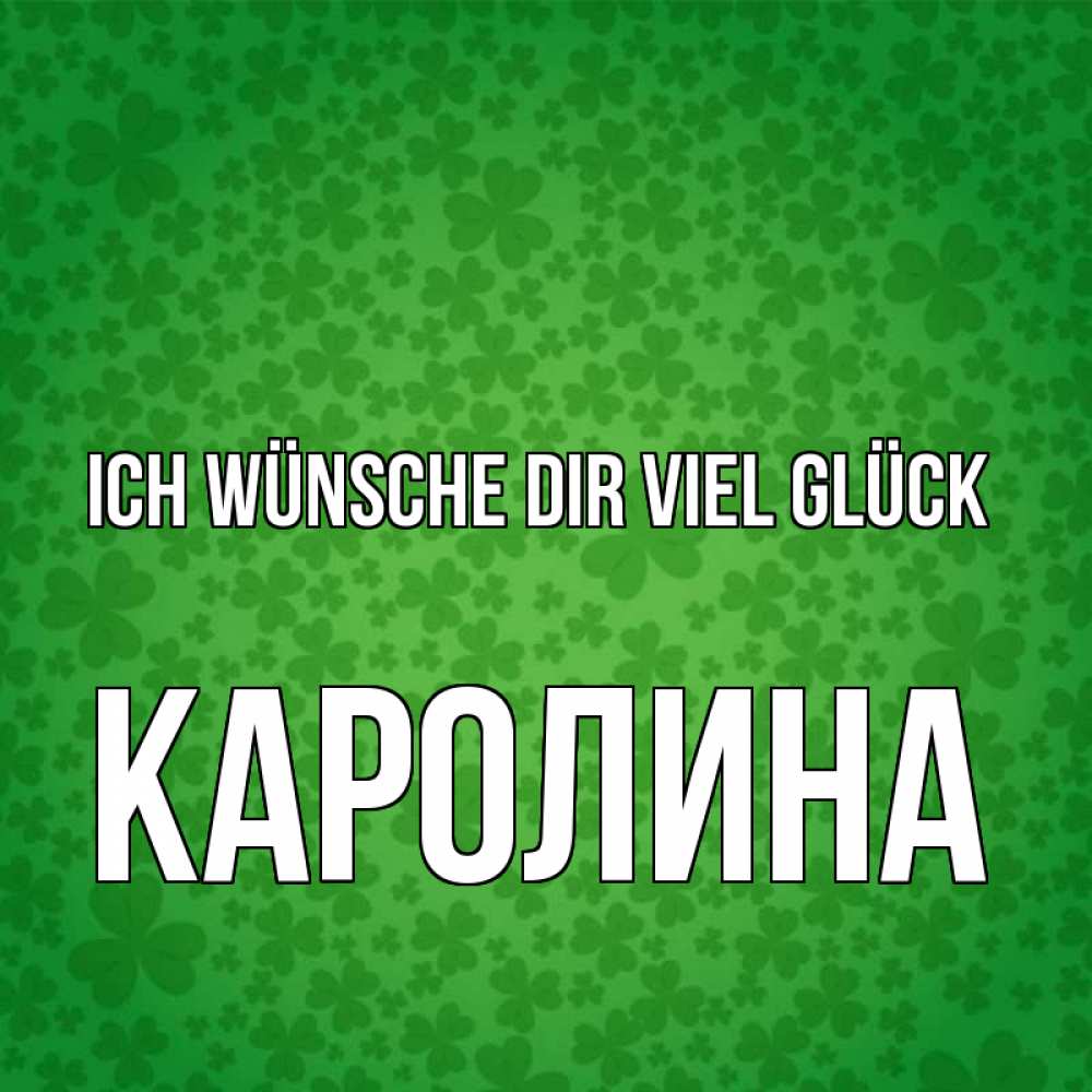 Открытка на каждый день с именем, Каролина Ich wünsche dir viel Glück много листочков на удачу Прикольная открытка с пожеланием онлайн скачать бесплатно 