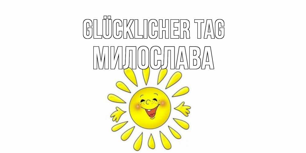 Открытка на каждый день с именем, Милослава Glücklicher Tag открытка на каждый день Прикольная открытка с пожеланием онлайн скачать бесплатно 