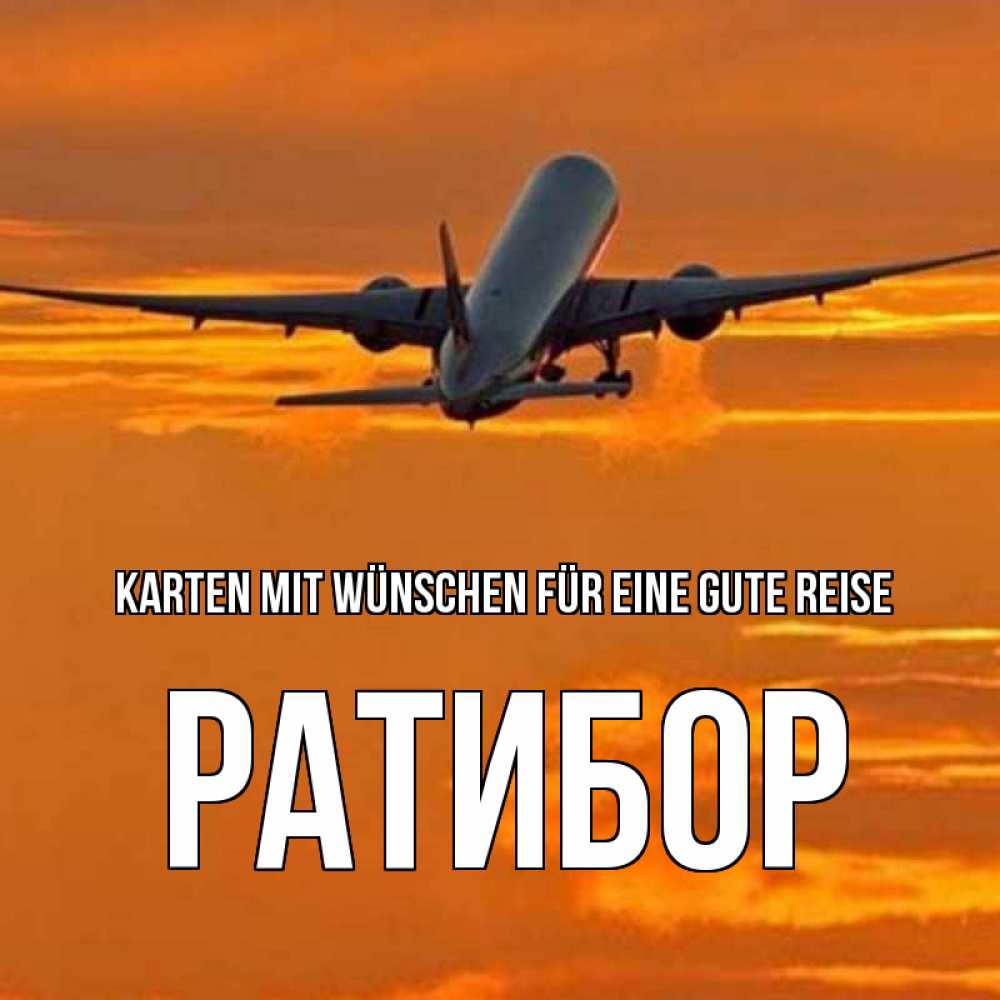 Открытка на каждый день с именем, Ратибор Karten mit Wünschen für eine gute Reise оранжевое небо Прикольная открытка с пожеланием онлайн скачать бесплатно 