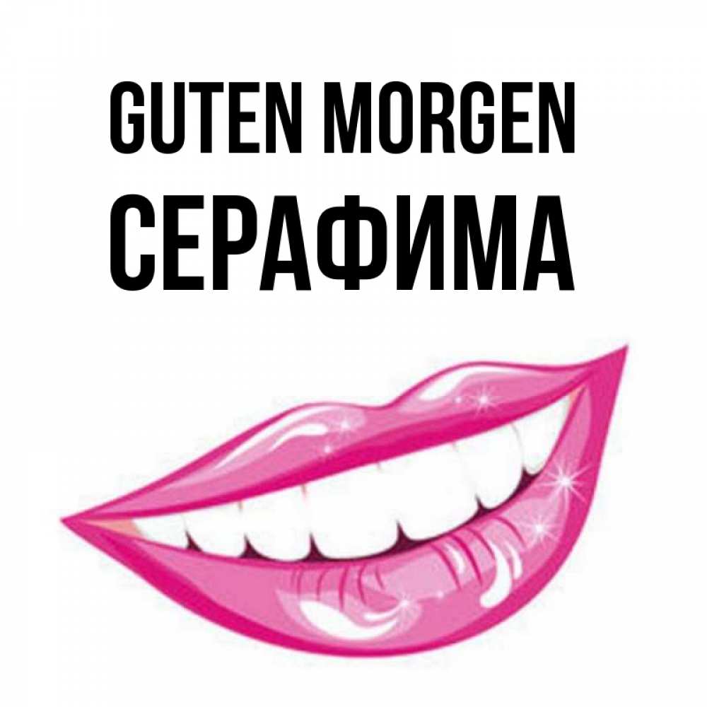 Открытка на каждый день с именем, Серафима Guten Morgen розовые губы и белые зубы Прикольная открытка с пожеланием онлайн скачать бесплатно 
