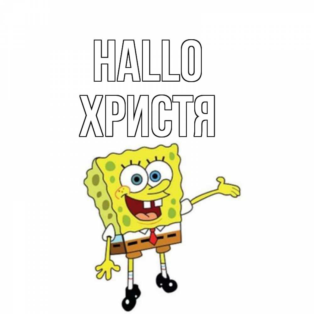 Открытка на каждый день с именем, Христя Hallo спанч Боб на позитиве Прикольная открытка с пожеланием онлайн скачать бесплатно 
