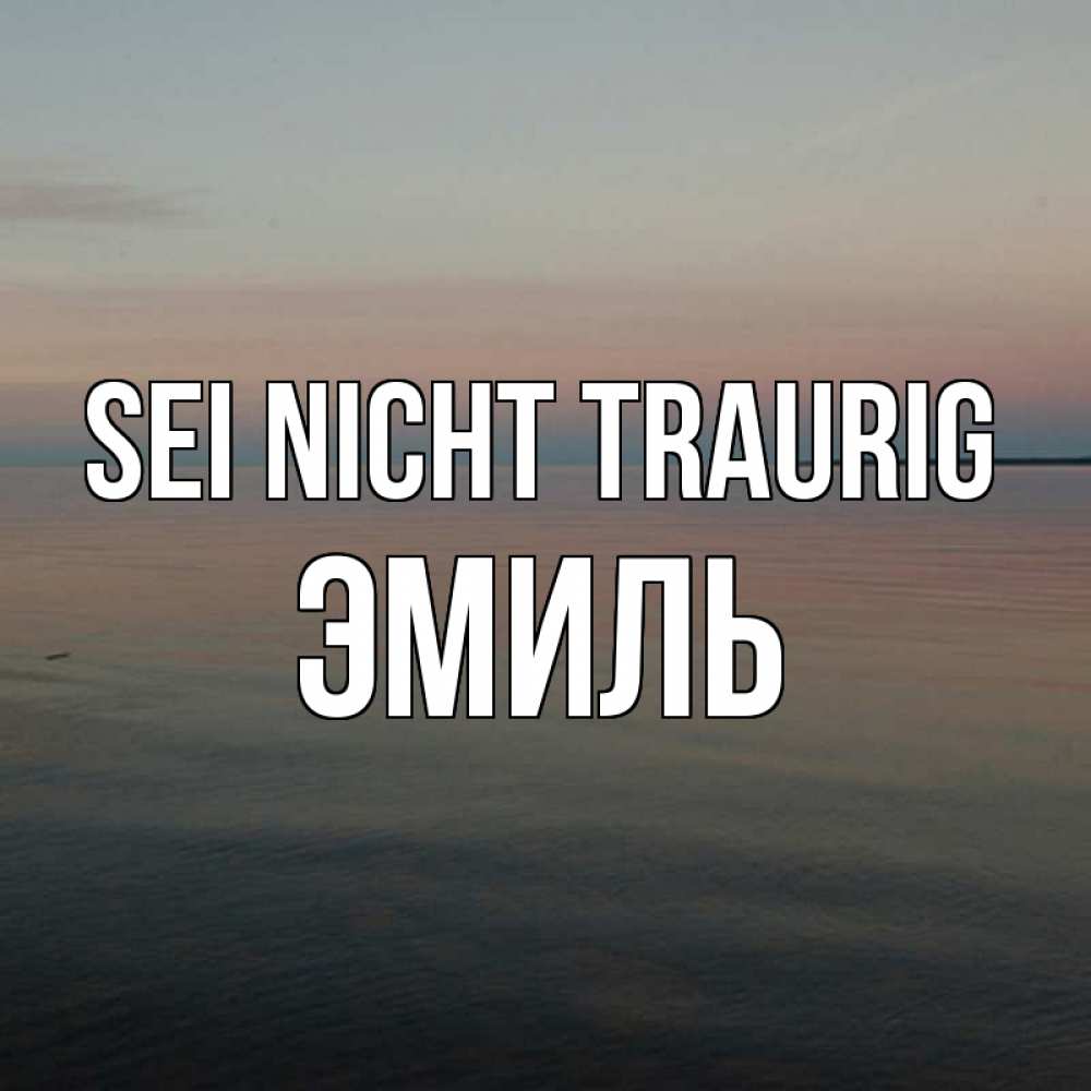 Открытка на каждый день с именем, Эмиль Sei nicht traurig водная гладь Прикольная открытка с пожеланием онлайн скачать бесплатно 