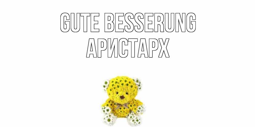 Открытка на каждый день с именем, Аристарх Gute Besserung мишка Прикольная открытка с пожеланием онлайн скачать бесплатно 