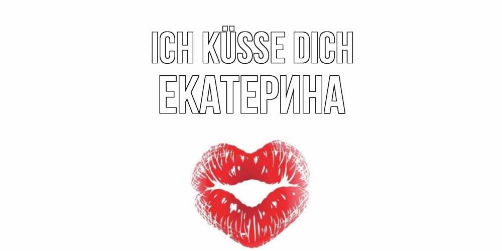 Открытка на каждый день с именем, Екатерина Ich küsse dich поцелуй Прикольная открытка с пожеланием онлайн скачать бесплатно 