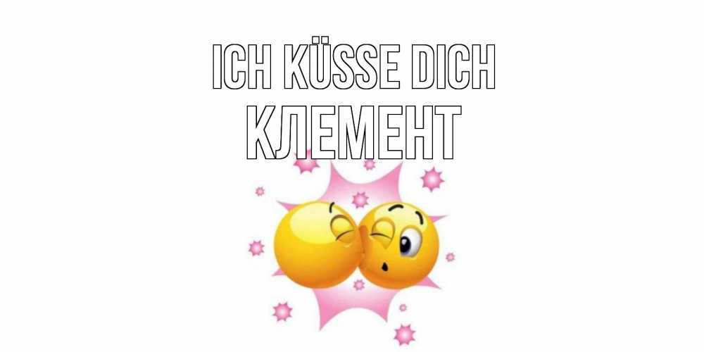 Открытка на каждый день с именем, Клемент Ich küsse dich поцелуй Прикольная открытка с пожеланием онлайн скачать бесплатно 