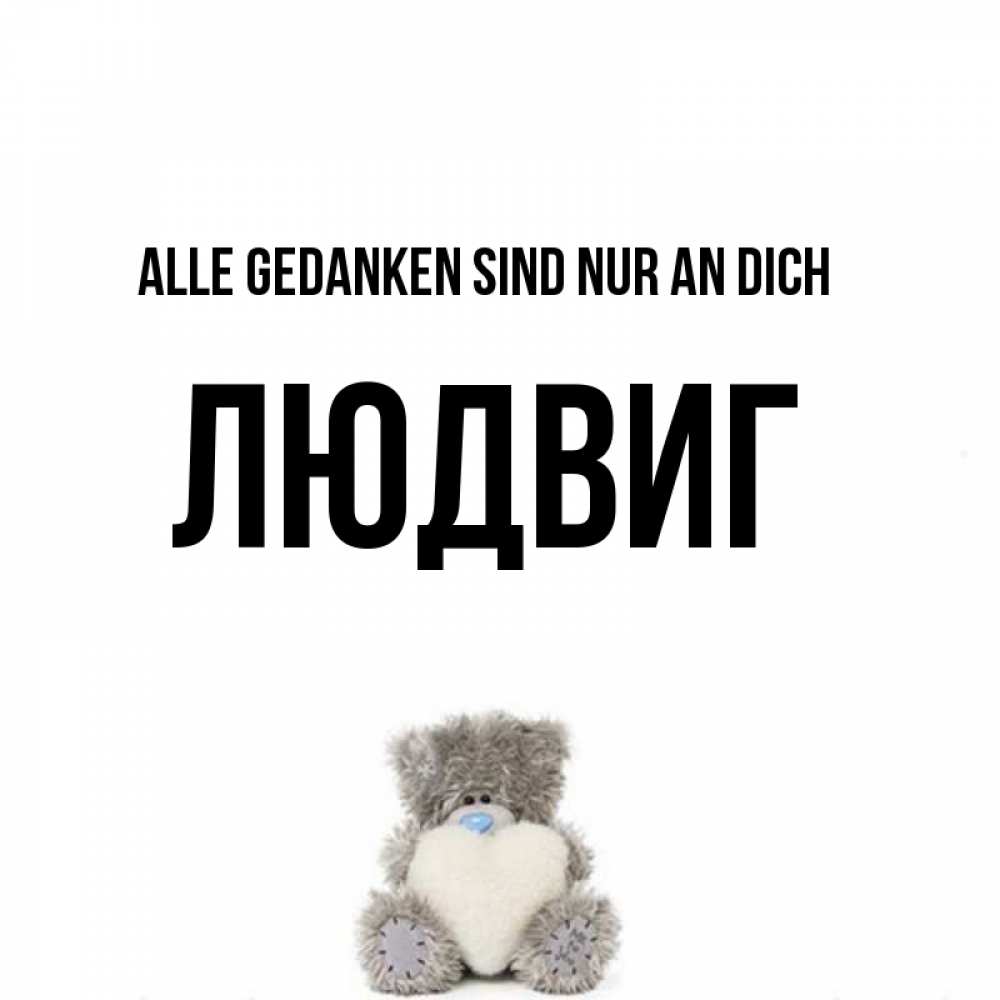 Открытка на каждый день с именем, Людвиг Alle Gedanken sind nur an dich тедди с сердечком для любимой Прикольная открытка с пожеланием онлайн скачать бесплатно 