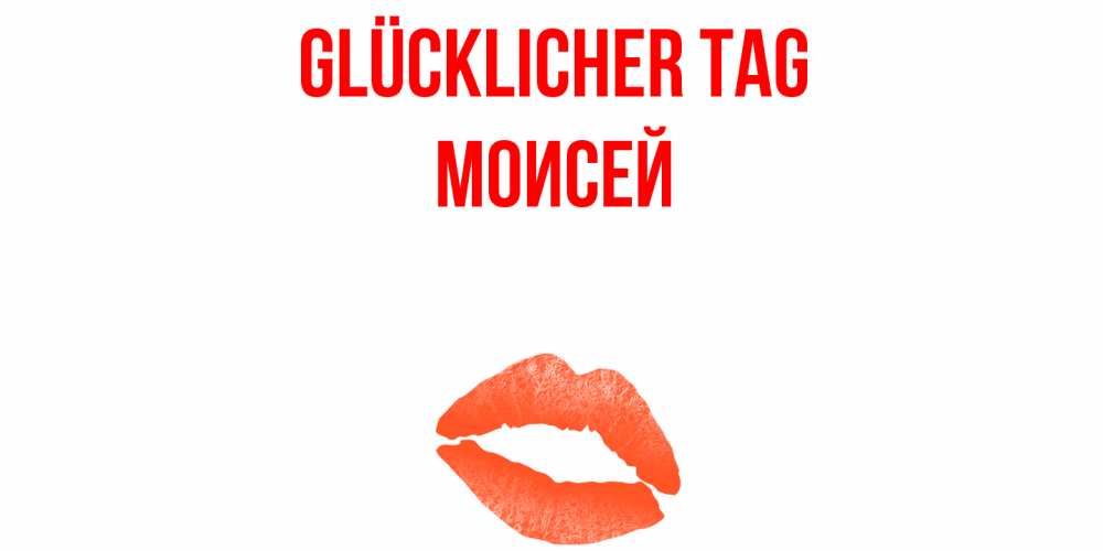 Открытка на каждый день с именем, Моисей Glücklicher Tag удачного дня с поцелуем Прикольная открытка с пожеланием онлайн скачать бесплатно 