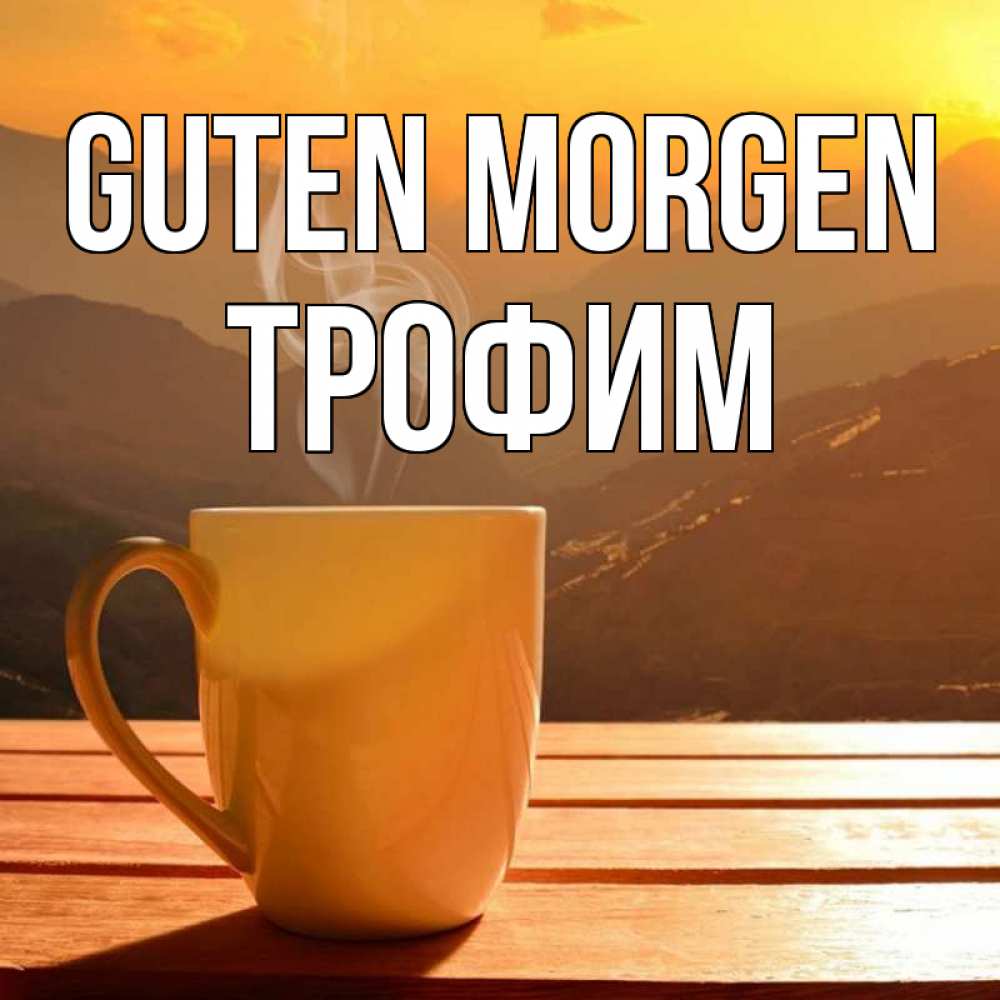 Открытка на каждый день с именем, Трофим Guten Morgen кофе в горах Прикольная открытка с пожеланием онлайн скачать бесплатно 