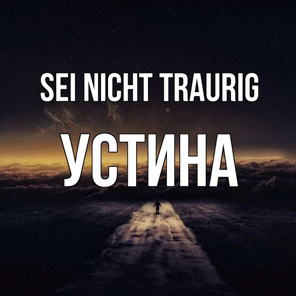Открытка на каждый день с именем, Устина Sei nicht traurig дорога в никуда Прикольная открытка с пожеланием онлайн скачать бесплатно 