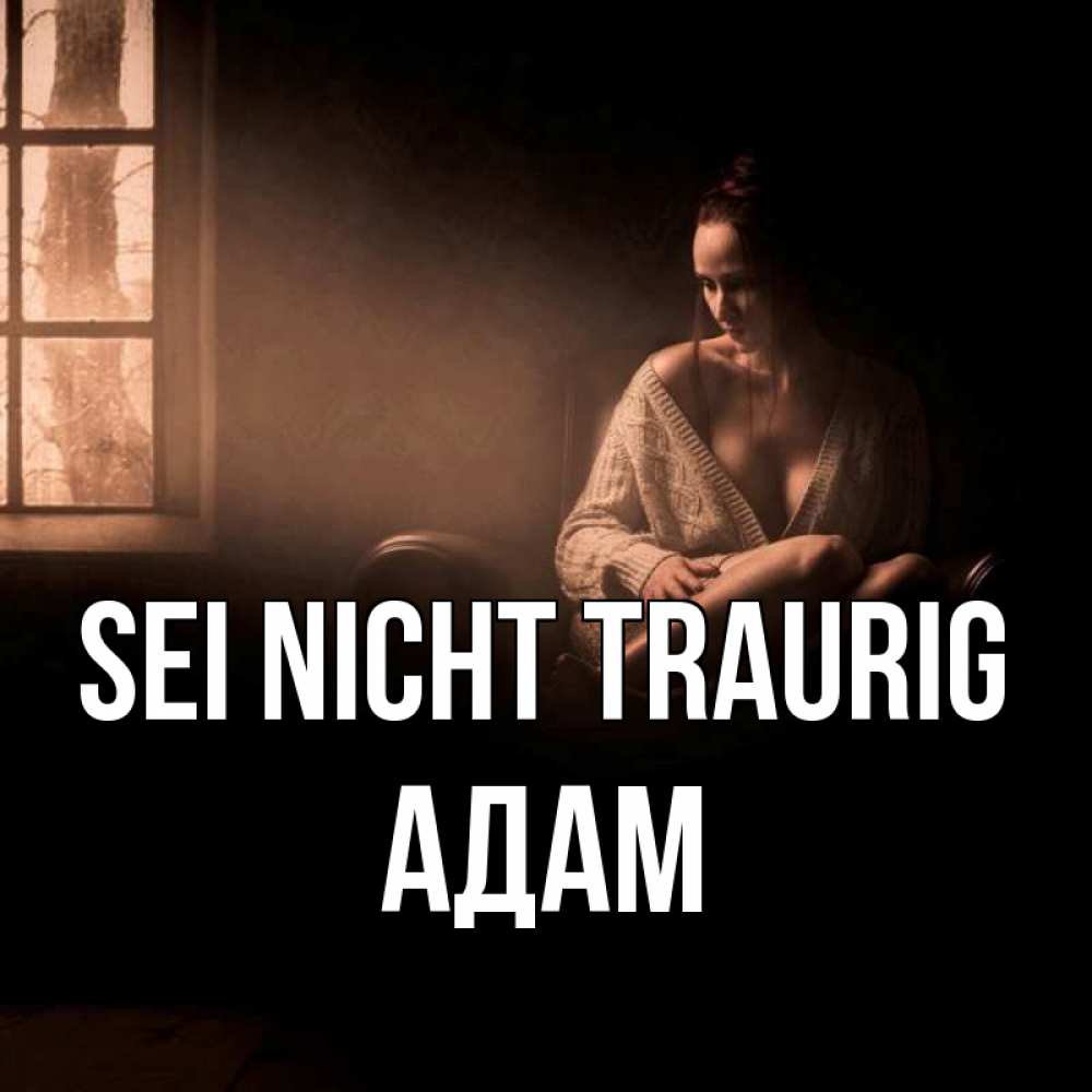 Открытка на каждый день с именем, Адам Sei nicht traurig сидя у окна Прикольная открытка с пожеланием онлайн скачать бесплатно 