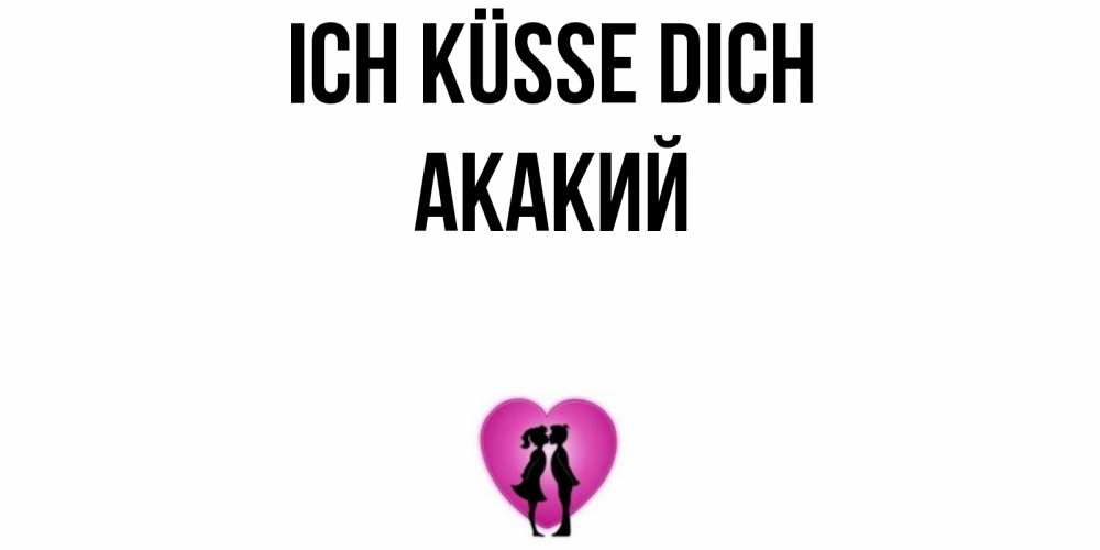 Открытка на каждый день с именем, Акакий Ich küsse dich поцелуй Прикольная открытка с пожеланием онлайн скачать бесплатно 