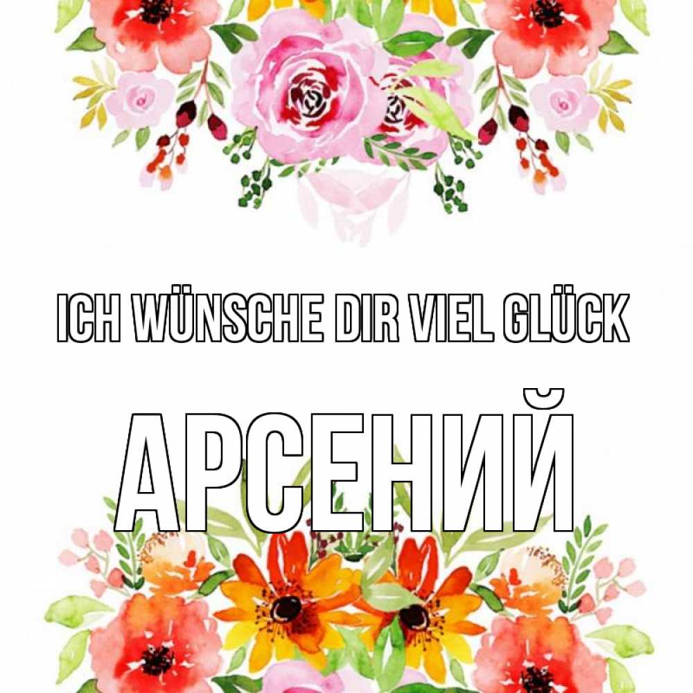 Открытка на каждый день с именем, Арсений Ich wünsche dir viel Glück открытка с цветами акварелью Прикольная открытка с пожеланием онлайн скачать бесплатно 