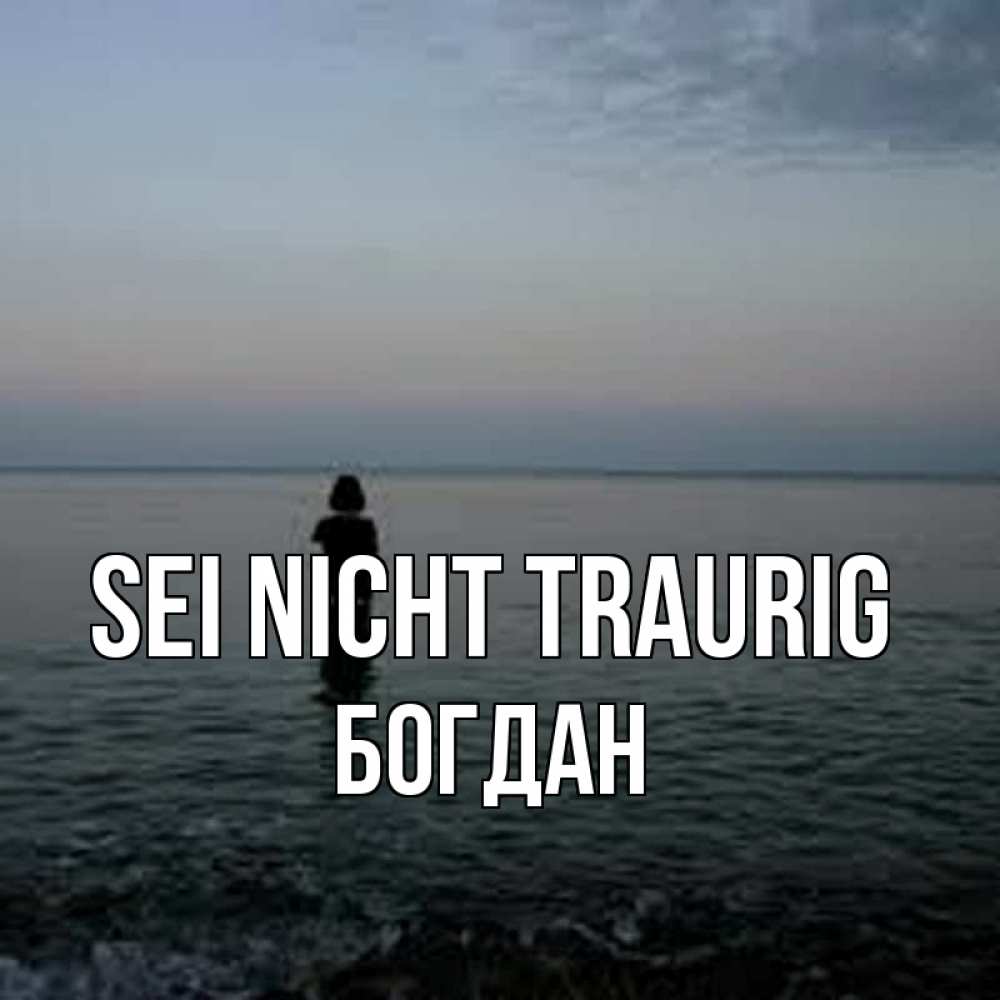 Открытка на каждый день с именем, Богдан Sei nicht traurig девушка Прикольная открытка с пожеланием онлайн скачать бесплатно 