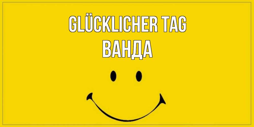 Открытка на каждый день с именем, Ванда Glücklicher Tag улыбка Прикольная открытка с пожеланием онлайн скачать бесплатно 