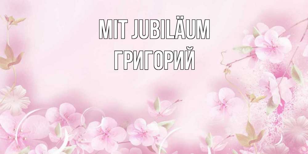 Открытка на каждый день с именем, Григорий Mit Jubiläum нежные цветы Прикольная открытка с пожеланием онлайн скачать бесплатно 