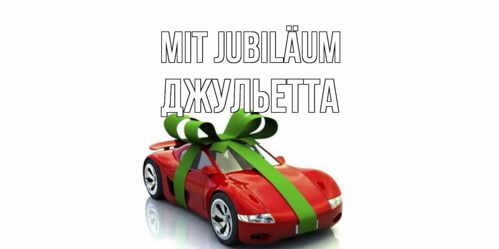 Открытка на каждый день с именем, Джульетта Mit Jubiläum машина, бантик Прикольная открытка с пожеланием онлайн скачать бесплатно 