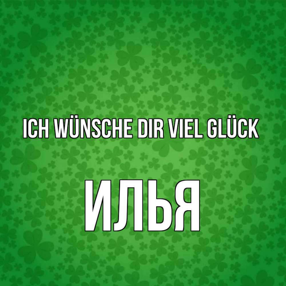 Открытка на каждый день с именем, Илья Ich wünsche dir viel Glück много листочков на удачу Прикольная открытка с пожеланием онлайн скачать бесплатно 