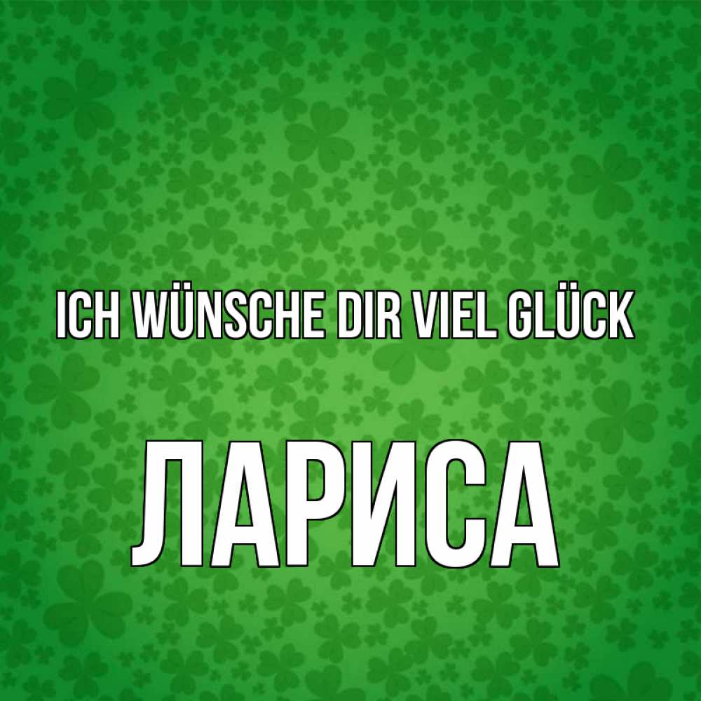 Открытка на каждый день с именем, Лариса Ich wünsche dir viel Glück много листочков на удачу Прикольная открытка с пожеланием онлайн скачать бесплатно 