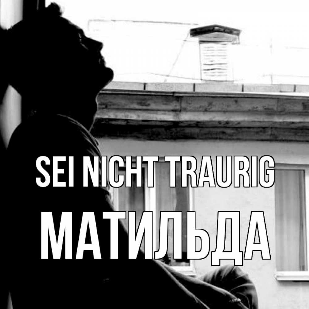 Открытка на каждый день с именем, Матильда Sei nicht traurig старый дом Прикольная открытка с пожеланием онлайн скачать бесплатно 