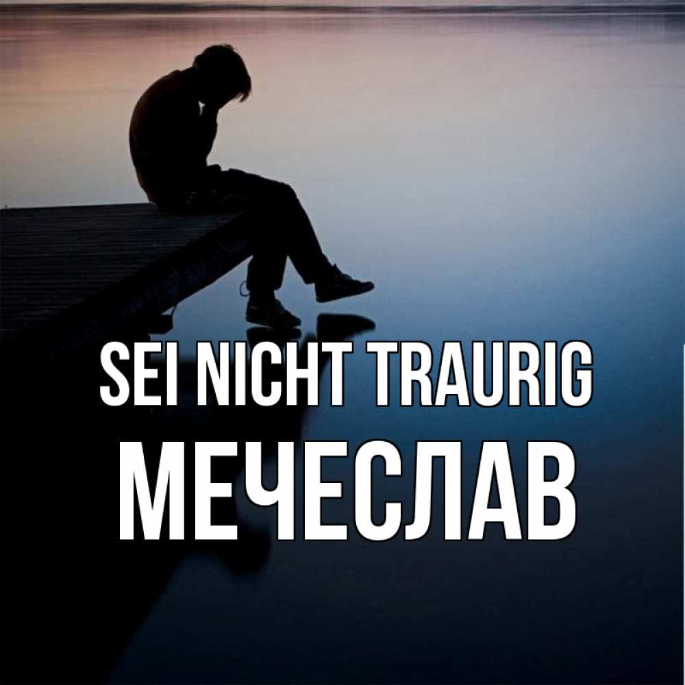 Открытка на каждый день с именем, Мечеслав Sei nicht traurig печаль Прикольная открытка с пожеланием онлайн скачать бесплатно 
