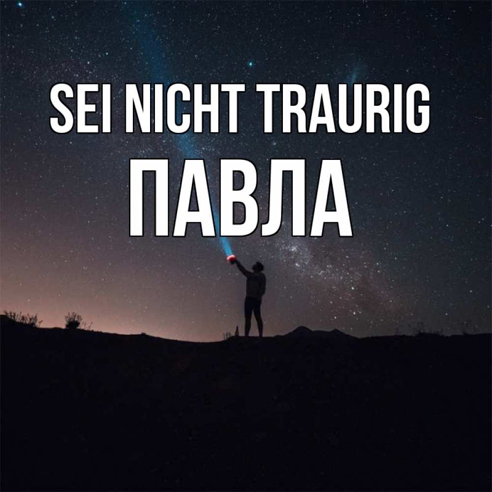 Открытка на каждый день с именем, Павла Sei nicht traurig луч света и млечный путь Прикольная открытка с пожеланием онлайн скачать бесплатно 
