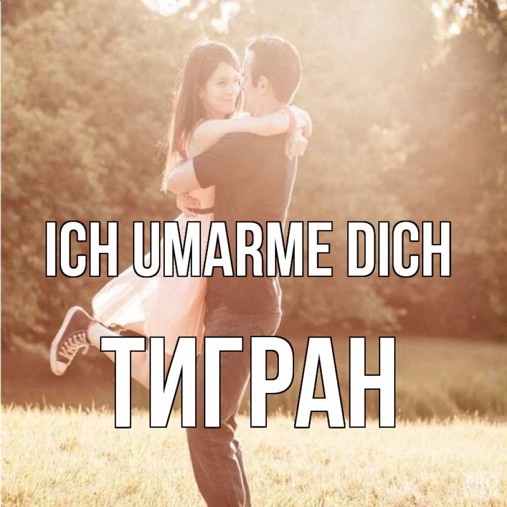 Открытка на каждый день с именем, Тигран Ich umarme dich парень и девушка фото под фильтром Прикольная открытка с пожеланием онлайн скачать бесплатно 