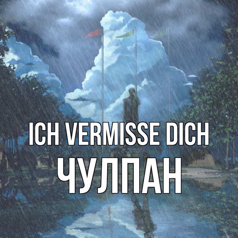 Открытка на каждый день с именем, Чулпан Ich vermisse dich печалька Прикольная открытка с пожеланием онлайн скачать бесплатно 