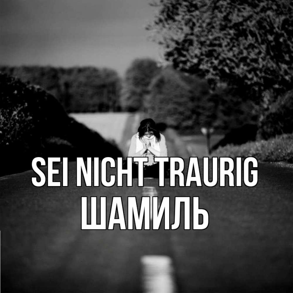 Открытка на каждый день с именем, Шамиль Sei nicht traurig девушка сидит на асфальте Прикольная открытка с пожеланием онлайн скачать бесплатно 
