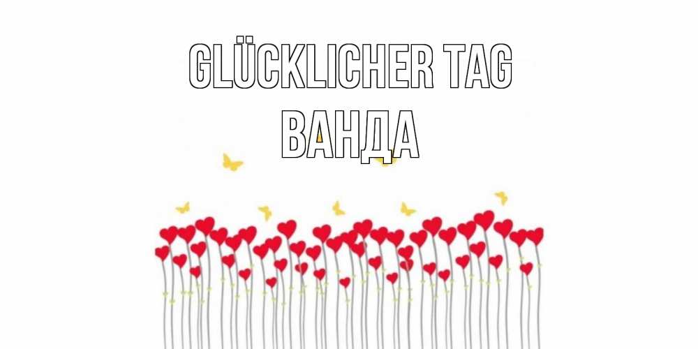 Открытка на каждый день с именем, Ванда Glücklicher Tag открытка отличного дня с сердечками Прикольная открытка с пожеланием онлайн скачать бесплатно 