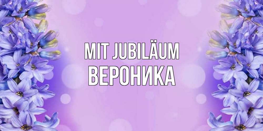 Открытка на каждый день с именем, Вероника Mit Jubiläum открытка с сиренью Прикольная открытка с пожеланием онлайн скачать бесплатно 