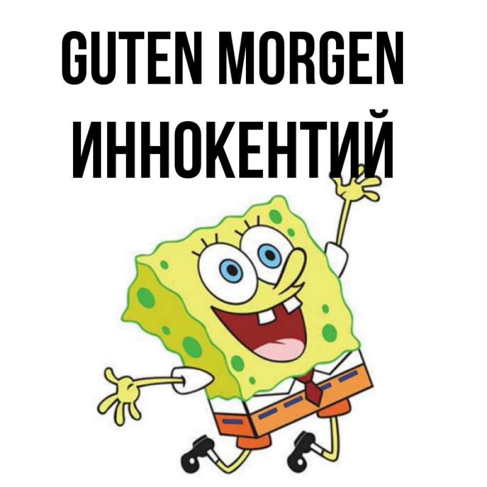 Открытка на каждый день с именем, Иннокентий Guten Morgen улыбающийся спанч Боб Прикольная открытка с пожеланием онлайн скачать бесплатно 