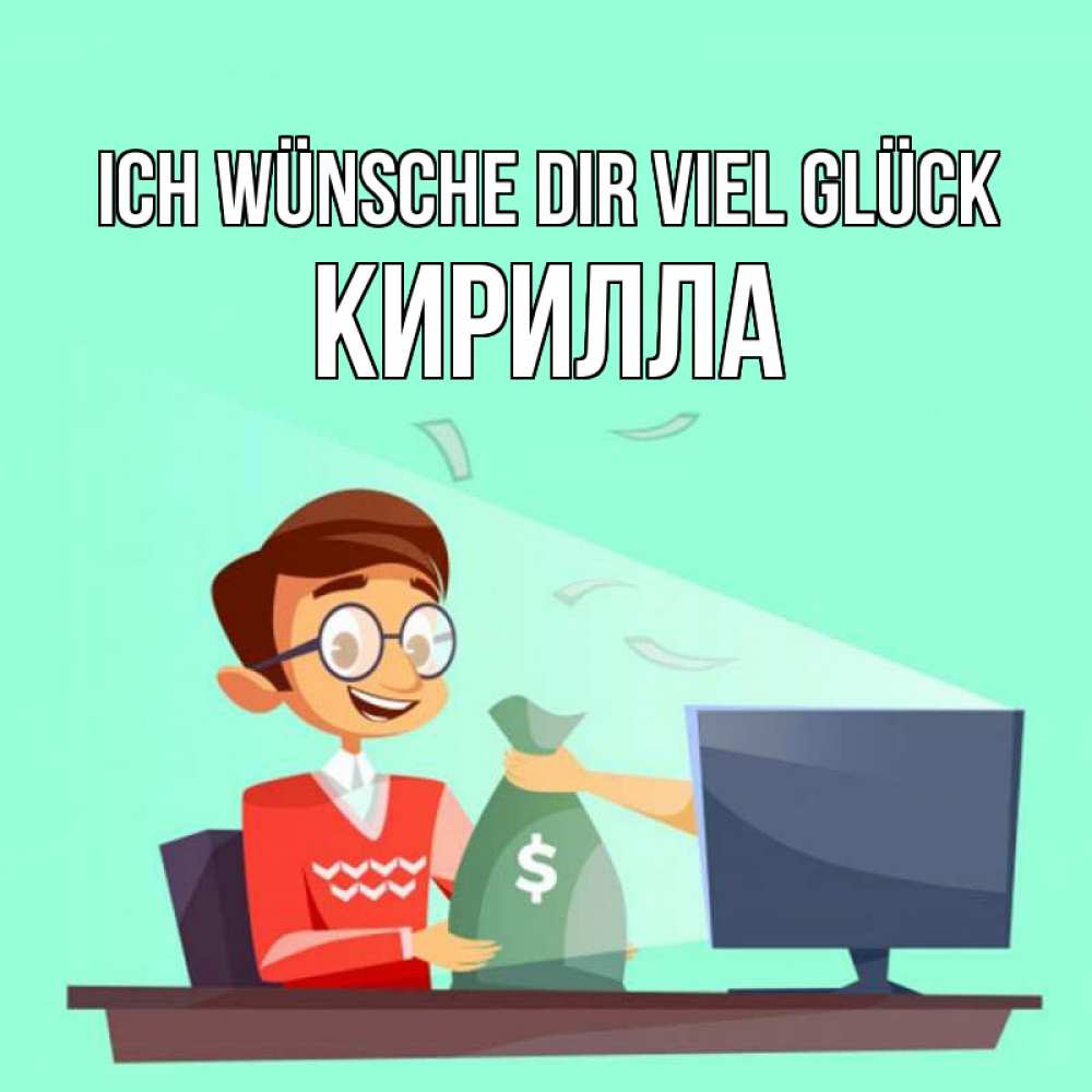 Открытка на каждый день с именем, Кирилла Ich wünsche dir viel Glück мешок денег из монитора Прикольная открытка с пожеланием онлайн скачать бесплатно 