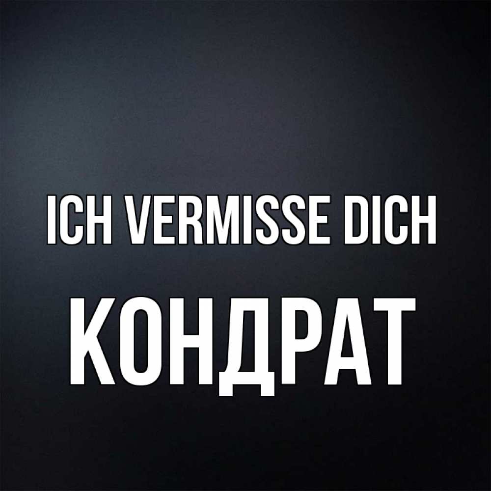 Открытка на каждый день с именем, Кондрат Ich vermisse dich с подписью Прикольная открытка с пожеланием онлайн скачать бесплатно 