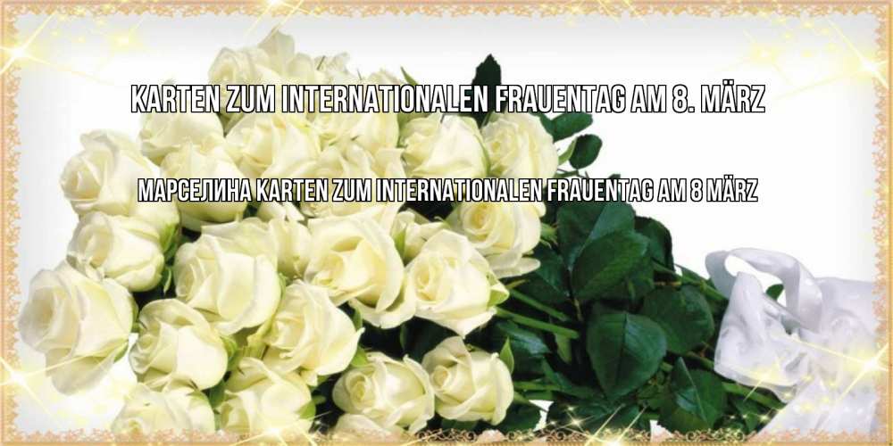 Открытка на каждый день с именем, Марселина Karten zum Internationalen Frauentag am 8. März букет с розами желтокремового цвета для любимой на международный женский день Прикольная открытка с пожеланием онлайн скачать бесплатно 