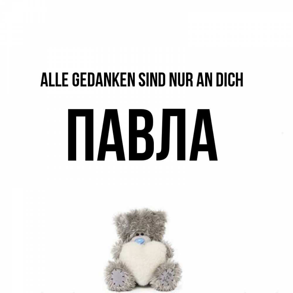 Открытка на каждый день с именем, Павла Alle Gedanken sind nur an dich тедди с сердечком для любимой Прикольная открытка с пожеланием онлайн скачать бесплатно 