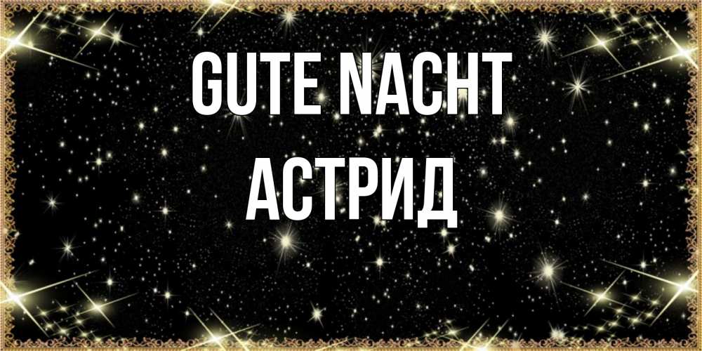 Открытка на каждый день с именем, Астрид Gute Nacht засыпаем под звездами Прикольная открытка с пожеланием онлайн скачать бесплатно 