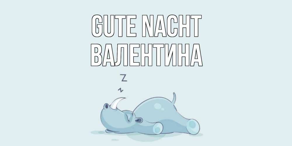 Открытка на каждый день с именем, Валентина Gute Nacht сладких снов с носорогом Прикольная открытка с пожеланием онлайн скачать бесплатно 